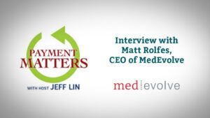 Payment Matters Podcast: Matt Rolfes, CEO, MedEvolve Interview